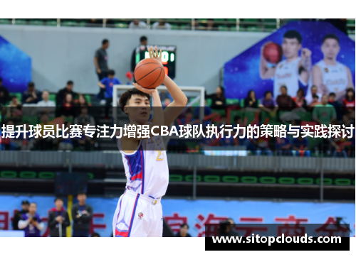 提升球员比赛专注力增强CBA球队执行力的策略与实践探讨