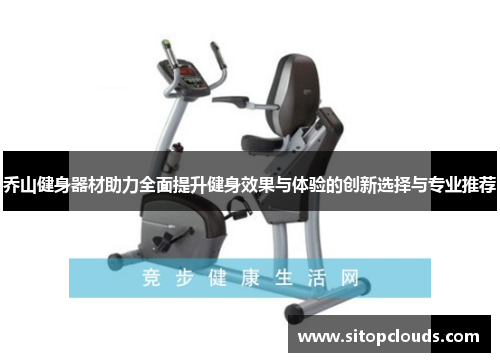 乔山健身器材助力全面提升健身效果与体验的创新选择与专业推荐