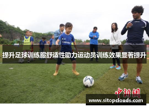 提升足球训练服舒适性助力运动员训练效果显著提升