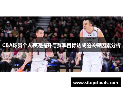CBA球员个人表现提升与赛季目标达成的关键因素分析