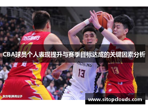 CBA球员个人表现提升与赛季目标达成的关键因素分析