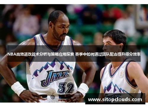 NBA高效进攻战术分析与策略应用探索 赛季中如何通过团队配合提升得分效率