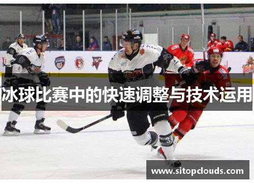 冰球比赛中的快速调整与技术运用