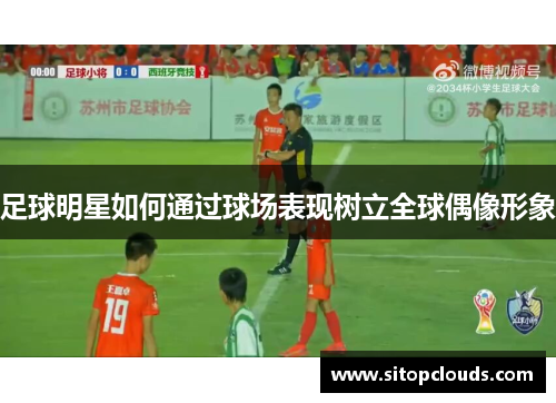足球明星如何通过球场表现树立全球偶像形象